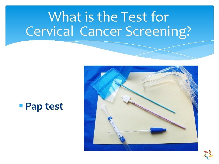 What is the Test for Cervical Cancer Screening? § Pap test 