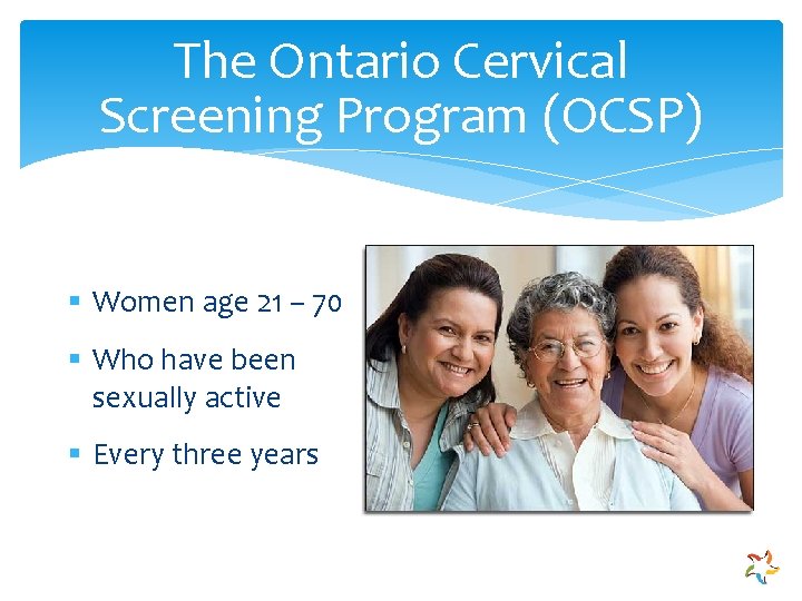 The Ontario Cervical Screening Program (OCSP) § Women age 21 – 70 § Who