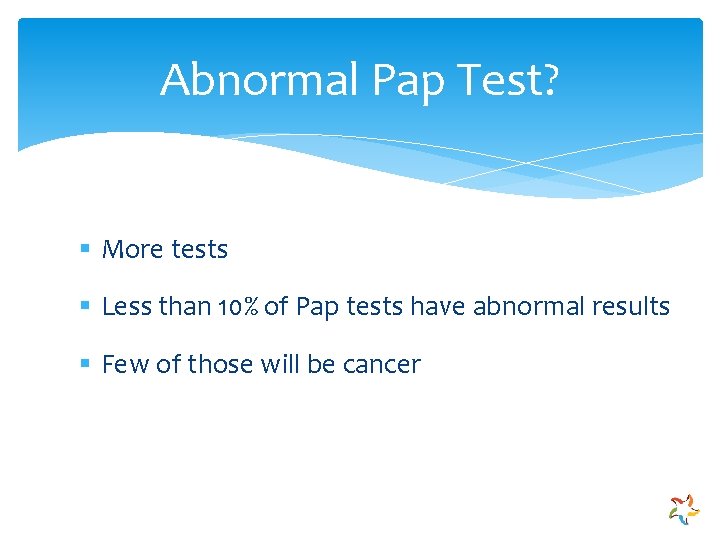 Abnormal Pap Test? § More tests § Less than 10% of Pap tests have
