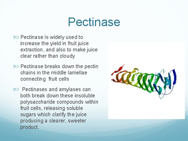 Pectinase is widely used to increase the yield in fruit juice extraction, and also