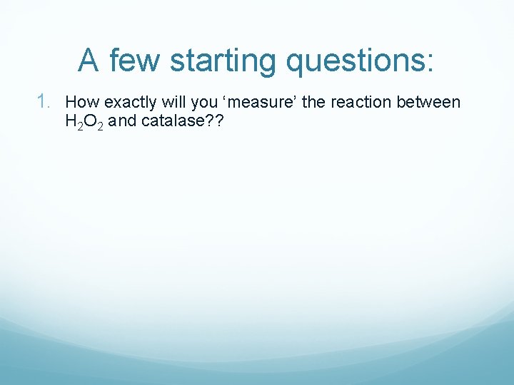 A few starting questions: 1. How exactly will you ‘measure’ the reaction between H