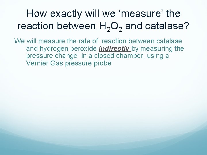 How exactly will we ‘measure’ the reaction between H 2 O 2 and catalase?