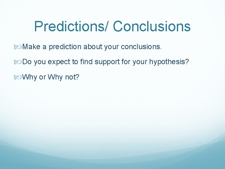 Predictions/ Conclusions Make a prediction about your conclusions. Do you expect to find support