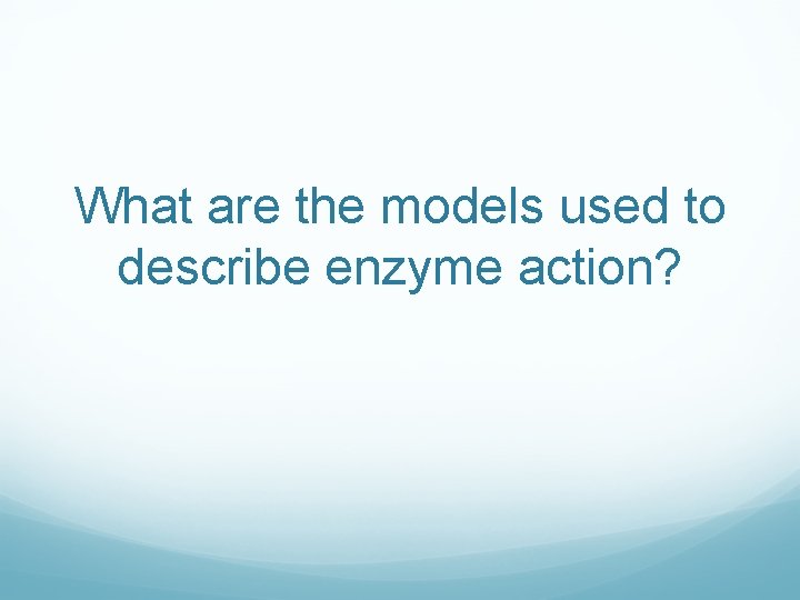 What are the models used to describe enzyme action? 