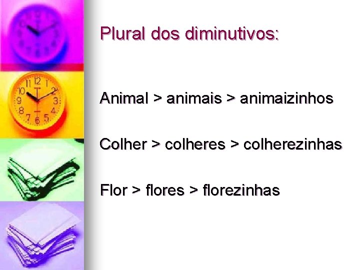Plural dos diminutivos: Animal > animais > animaizinhos Colher > colheres > colherezinhas Flor