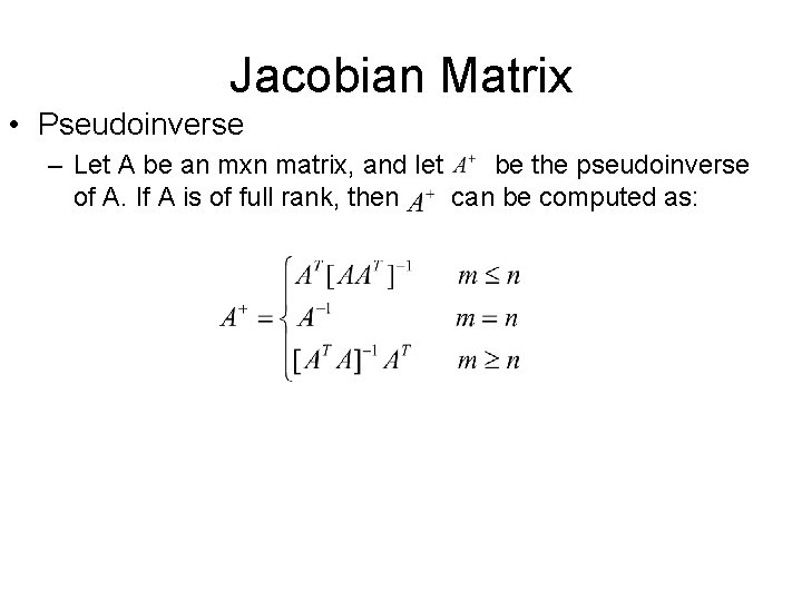Jacobian Matrix • Pseudoinverse – Let A be an mxn matrix, and let be