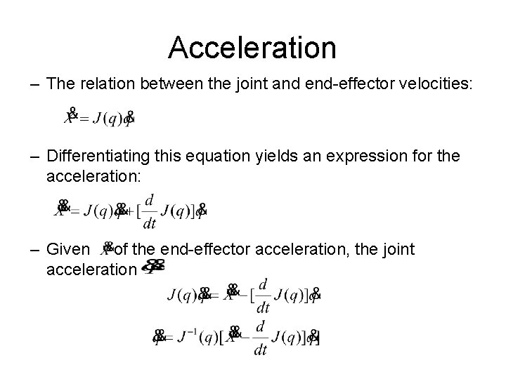 Acceleration – The relation between the joint and end-effector velocities: – Differentiating this equation Acceleration – The relation between the joint and end-effector velocities: – Differentiating this equation