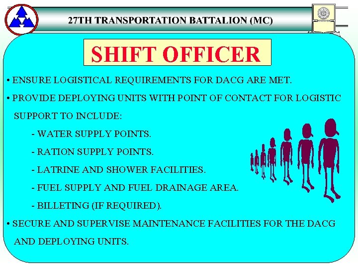 SHIFT OFFICER • ENSURE LOGISTICAL REQUIREMENTS FOR DACG ARE MET. • PROVIDE DEPLOYING UNITS