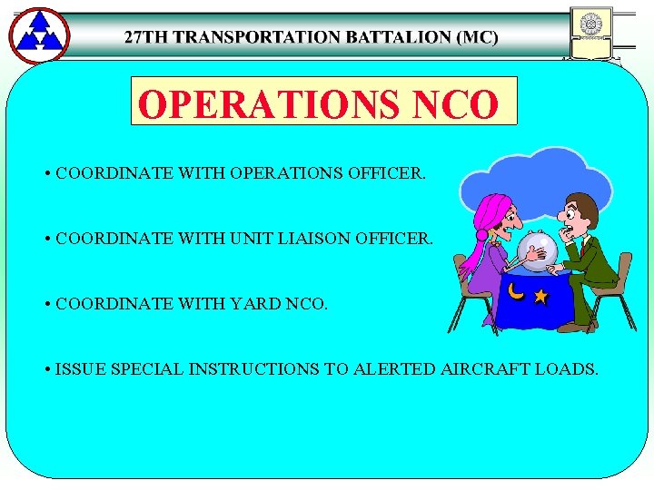 OPERATIONS NCO • COORDINATE WITH OPERATIONS OFFICER. • COORDINATE WITH UNIT LIAISON OFFICER. •