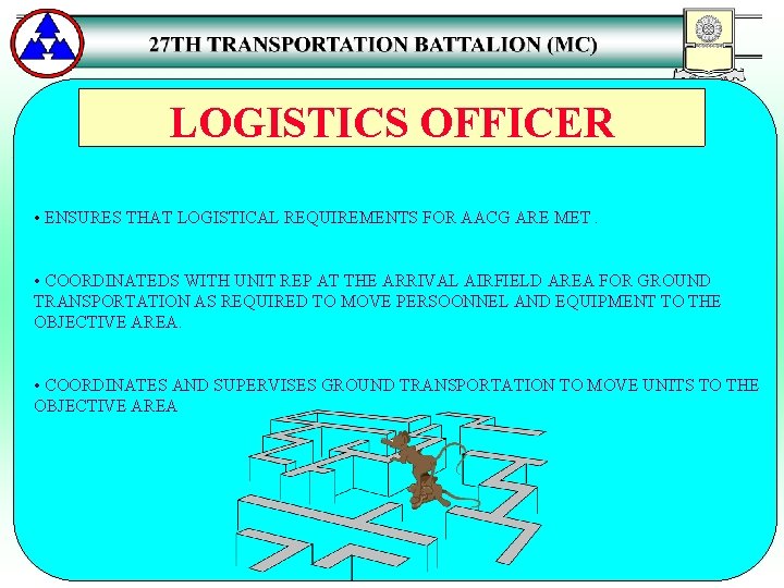 LOGISTICS OFFICER • ENSURES THAT LOGISTICAL REQUIREMENTS FOR AACG ARE MET. • COORDINATEDS WITH