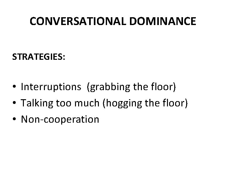 CONVERSATIONAL DOMINANCE STRATEGIES: • Interruptions (grabbing the floor) • Talking too much (hogging the