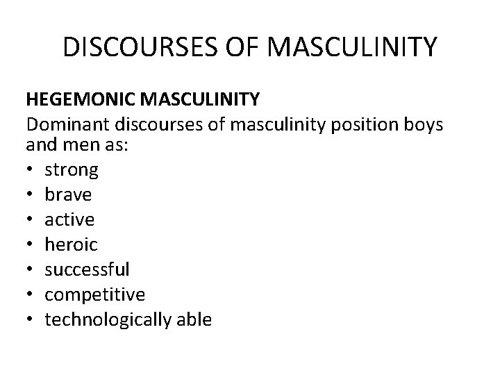 DISCOURSES OF MASCULINITY HEGEMONIC MASCULINITY Dominant discourses of masculinity position boys and men as: