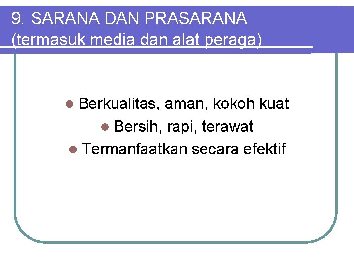 9. SARANA DAN PRASARANA (termasuk media dan alat peraga) l Berkualitas, aman, kokoh kuat