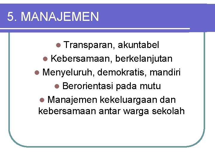 5. MANAJEMEN l Transparan, akuntabel l Kebersamaan, berkelanjutan l Menyeluruh, demokratis, mandiri l Berorientasi