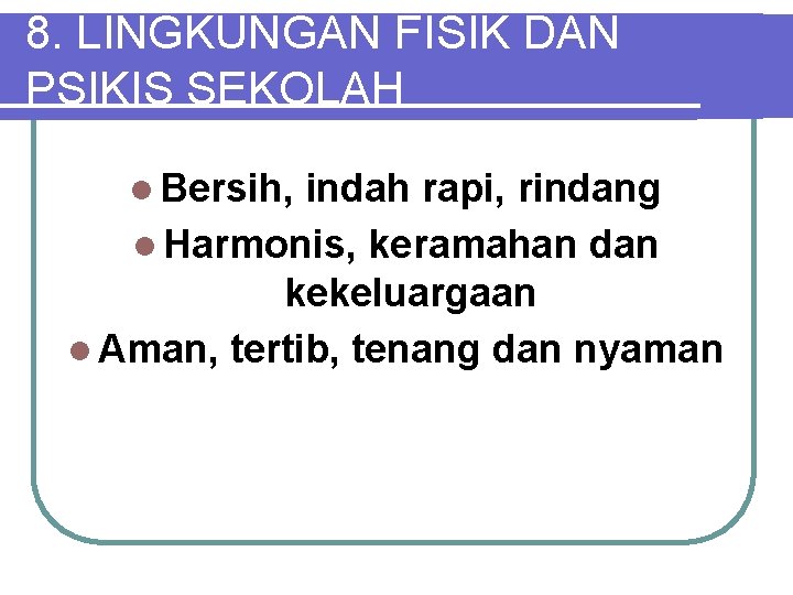 8. LINGKUNGAN FISIK DAN PSIKIS SEKOLAH l Bersih, indah rapi, rindang l Harmonis, keramahan