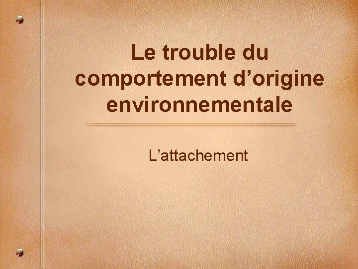 Le trouble du comportement d’origine environnementale L’attachement 