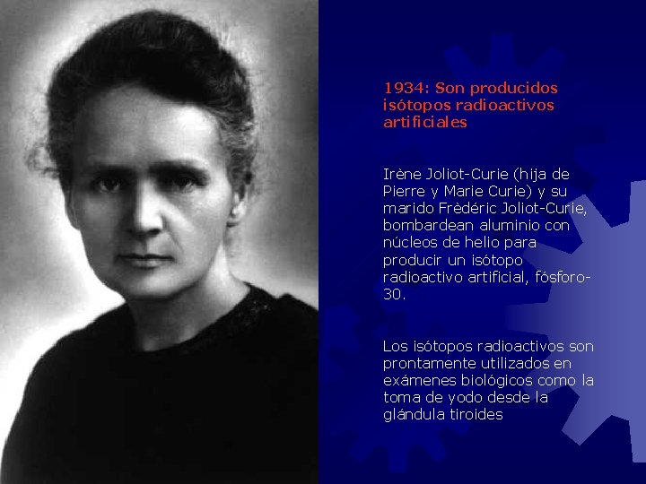 1934: Son producidos isótopos radioactivos artificiales Irène Joliot-Curie (hija de Pierre y Marie Curie)