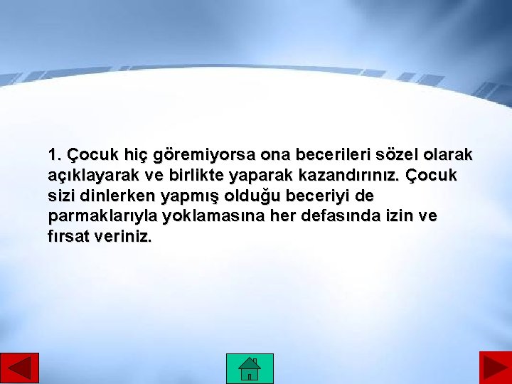 1. Çocuk hiç göremiyorsa ona becerileri sözel olarak açıklayarak ve birlikte yaparak kazandırınız. Çocuk