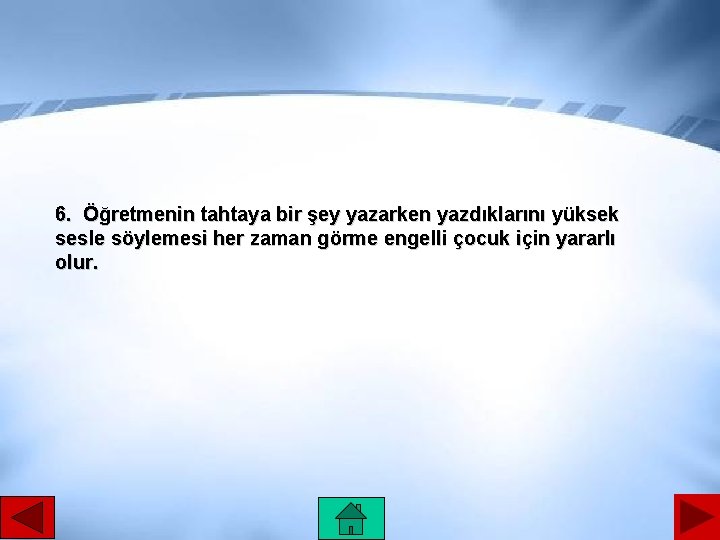 6. Öğretmenin tahtaya bir şey yazarken yazdıklarını yüksek sesle söylemesi her zaman görme engelli