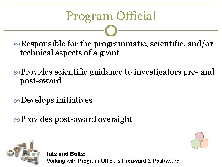 Program Official Responsible for the programmatic, scientific, and/or technical aspects of a grant Provides