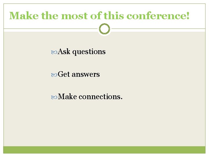 Make the most of this conference! Ask questions Get answers Make connections. 