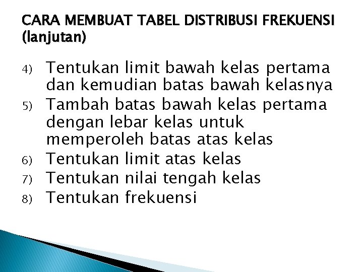 CARA MEMBUAT TABEL DISTRIBUSI FREKUENSI (lanjutan) 4) 5) 6) 7) 8) Tentukan limit bawah