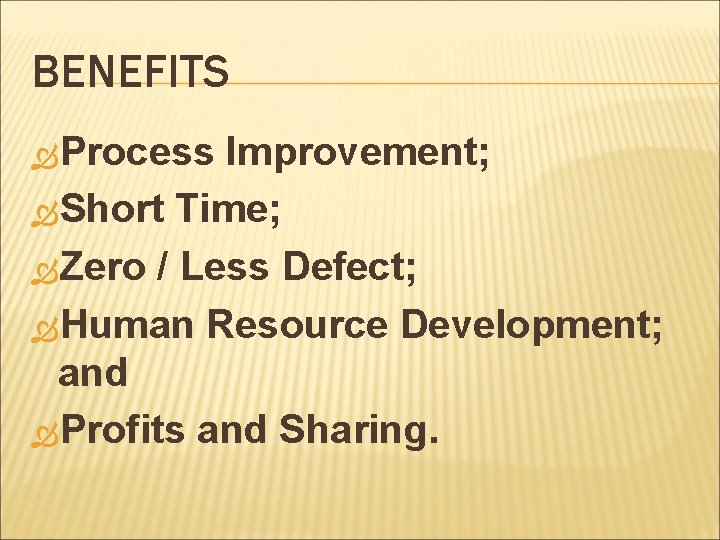 BENEFITS Process Improvement; Short Time; Zero / Less Defect; Human Resource Development; and Profits