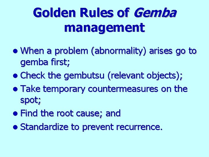 Golden Rules of Gemba management l When a problem (abnormality) arises go to gemba
