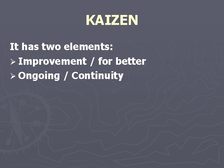 KAIZEN It has two elements: Ø Improvement / for better Ø Ongoing / Continuity