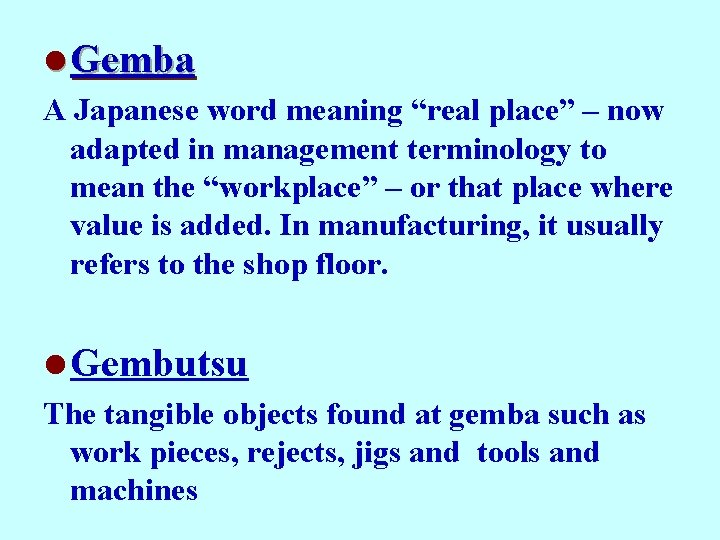 l Gemba A Japanese word meaning “real place” – now adapted in management terminology