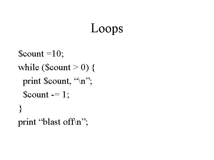 Loops $count =10; while ($count > 0) { print $count, “n”; $count -= 1;