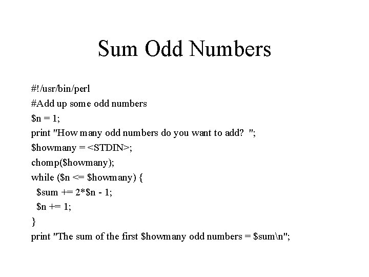 Sum Odd Numbers #!/usr/bin/perl #Add up some odd numbers $n = 1; print "How