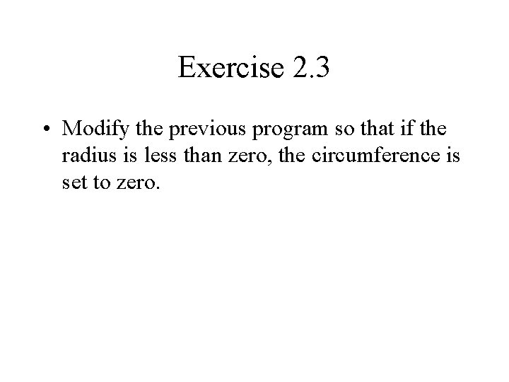 Exercise 2. 3 • Modify the previous program so that if the radius is