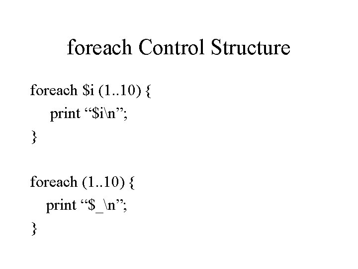 foreach Control Structure foreach $i (1. . 10) { print “$in”; } foreach (1.