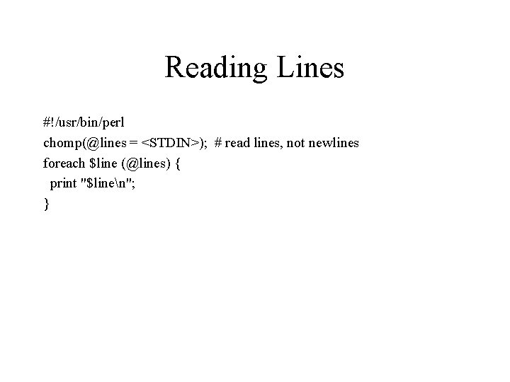 Reading Lines #!/usr/bin/perl chomp(@lines = <STDIN>); # read lines, not newlines foreach $line (@lines)