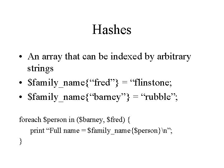 Hashes • An array that can be indexed by arbitrary strings • $family_name{“fred”} =