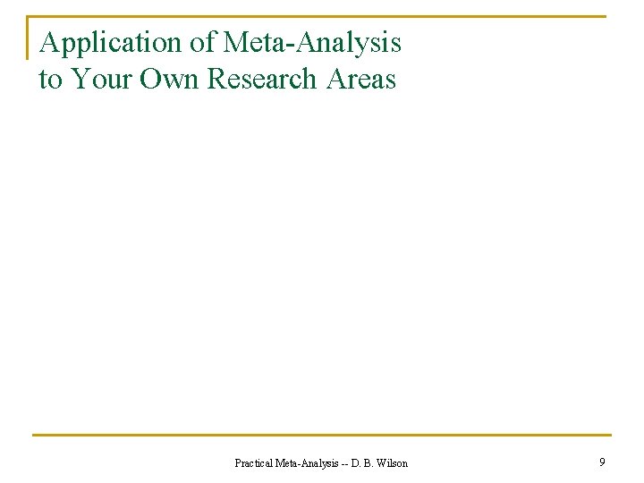 Application of Meta-Analysis to Your Own Research Areas Practical Meta-Analysis -- D. B. Wilson