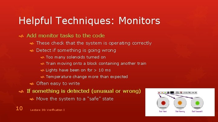 Helpful Techniques: Monitors Add monitor tasks to the code These check that the system