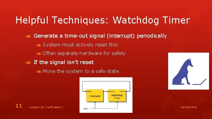 Helpful Techniques: Watchdog Timer Generate a time-out signal (interrupt) periodically System must actively reset