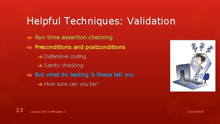 Helpful Techniques: Validation Run time assertion checking Preconditions and postconditions Defensive coding Sanity checking