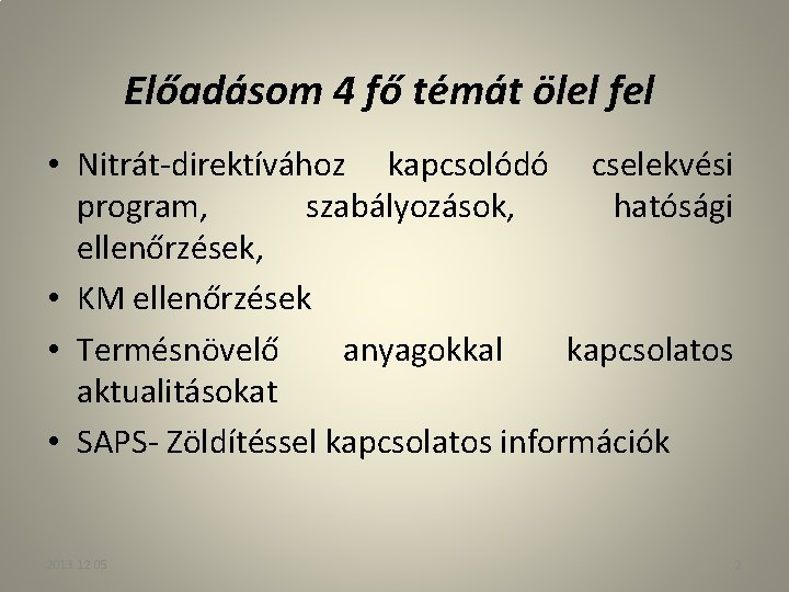 Előadásom 4 fő témát ölel fel • Nitrát-direktívához kapcsolódó cselekvési program, szabályozások, hatósági ellenőrzések,