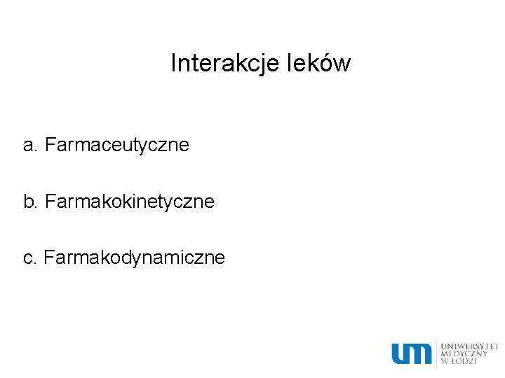 Interakcje leków a. Farmaceutyczne b. Farmakokinetyczne c. Farmakodynamiczne 