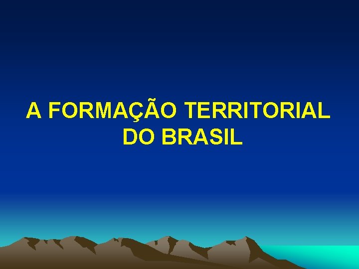 A FORMAÇÃO TERRITORIAL DO BRASIL 