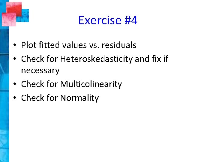 Exercise #4 • Plot fitted values vs. residuals • Check for Heteroskedasticity and fix