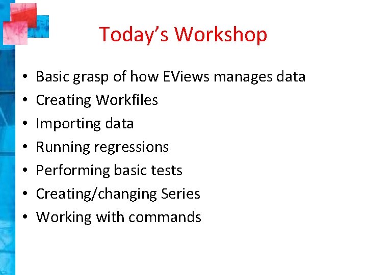 Today’s Workshop • • Basic grasp of how EViews manages data Creating Workfiles Importing