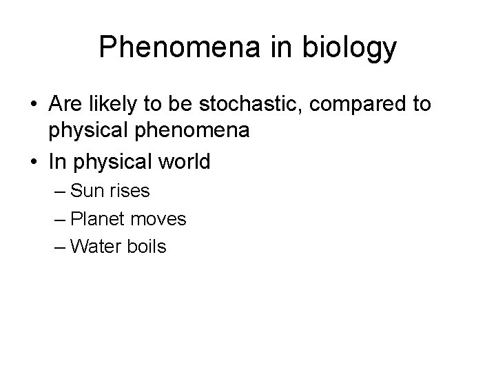 Phenomena in biology • Are likely to be stochastic, compared to physical phenomena •