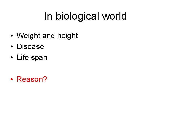 In biological world • Weight and height • Disease • Life span • Reason?