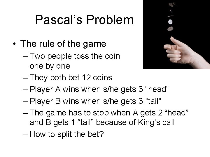 Pascal’s Problem • The rule of the game – Two people toss the coin