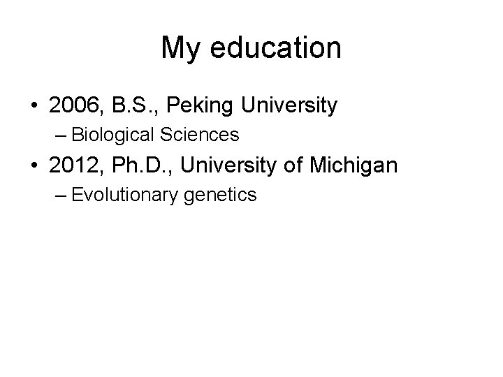 My education • 2006, B. S. , Peking University – Biological Sciences • 2012,