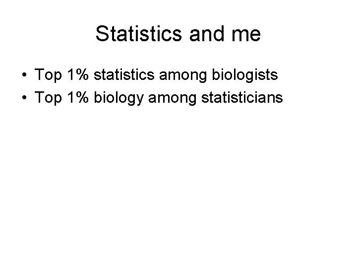 Statistics and me • Top 1% statistics among biologists • Top 1% biology among